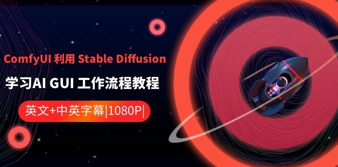 ComfyUI利用Stable Diffusion学习AI GUI工作流程教程-中英字幕-轻创副业圈