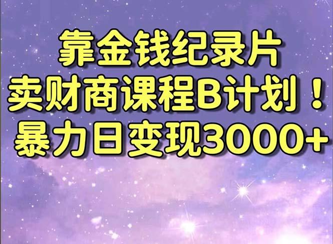 靠金钱纪录片卖财商课程B计划！暴力日变现3000+，喂饭式干货教程！-轻创副业圈