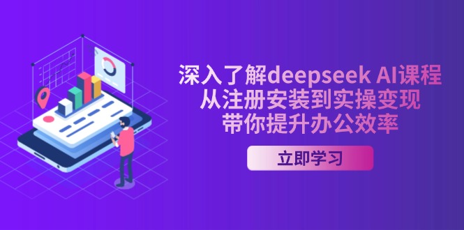 深入了解deepseek AI课程，从注册安装到实操变现，带你提升办公效率-轻创副业圈