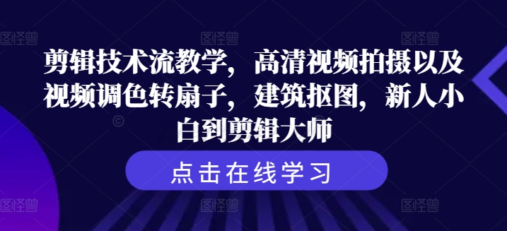 剪辑技术流教学，高清视频拍摄以及视频调色转扇子，建筑抠图，新人小白到剪辑大师-轻创副业圈