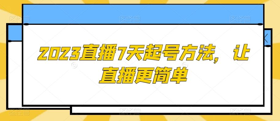 2023直播7天起号方法，让直播更简单-轻创副业圈