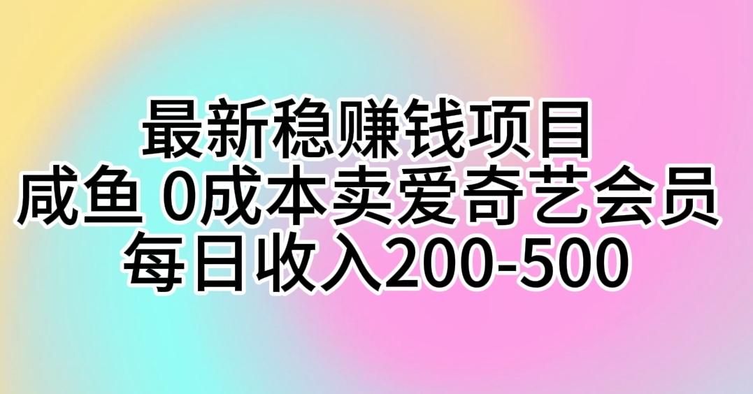 最新稳赚钱项目 咸鱼 0成本卖爱奇艺会员 每日收入200-500-轻创副业圈
