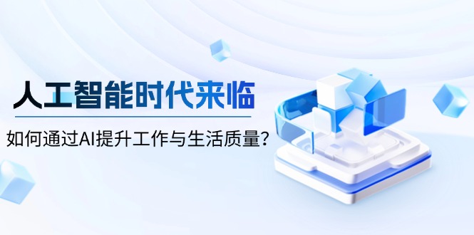 人工智能时代来临，如何通过AI提升工作与生活质量？-轻创副业圈