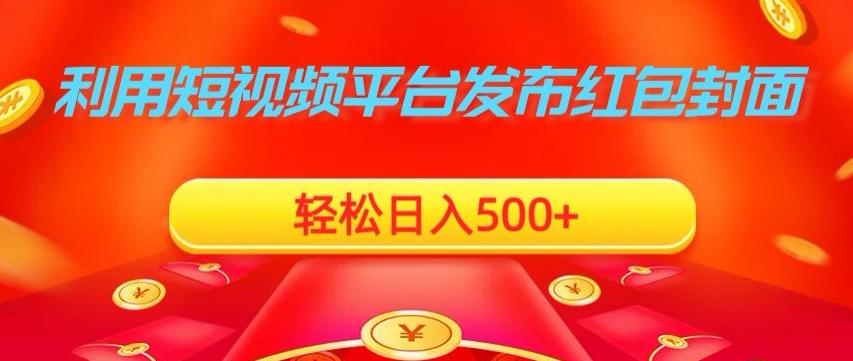 利用短视频平台发布红包封面，轻松日入500+-轻创副业圈