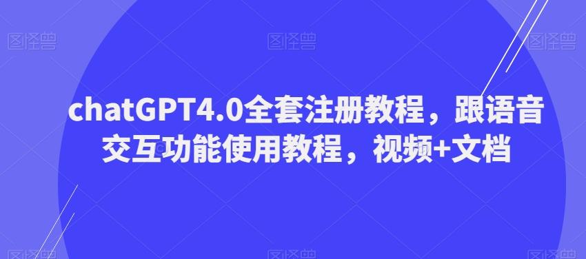 ChatGPT4.0全套注册教程，跟语音交互功能使用教程，视频+文档-轻创副业圈