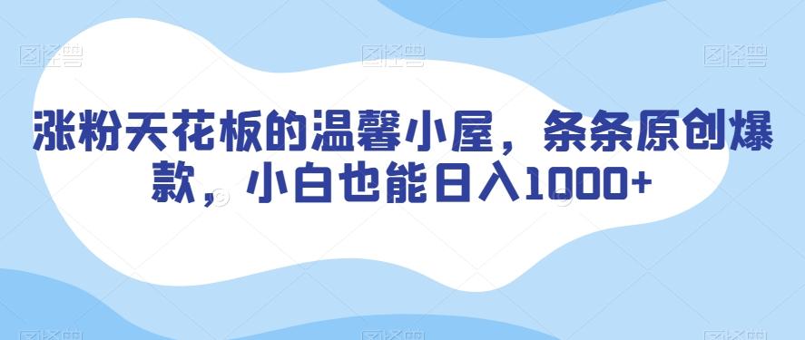 涨粉天花板的温馨小屋，条条原创爆款，小白也能日入1000+【揭秘】-轻创副业圈