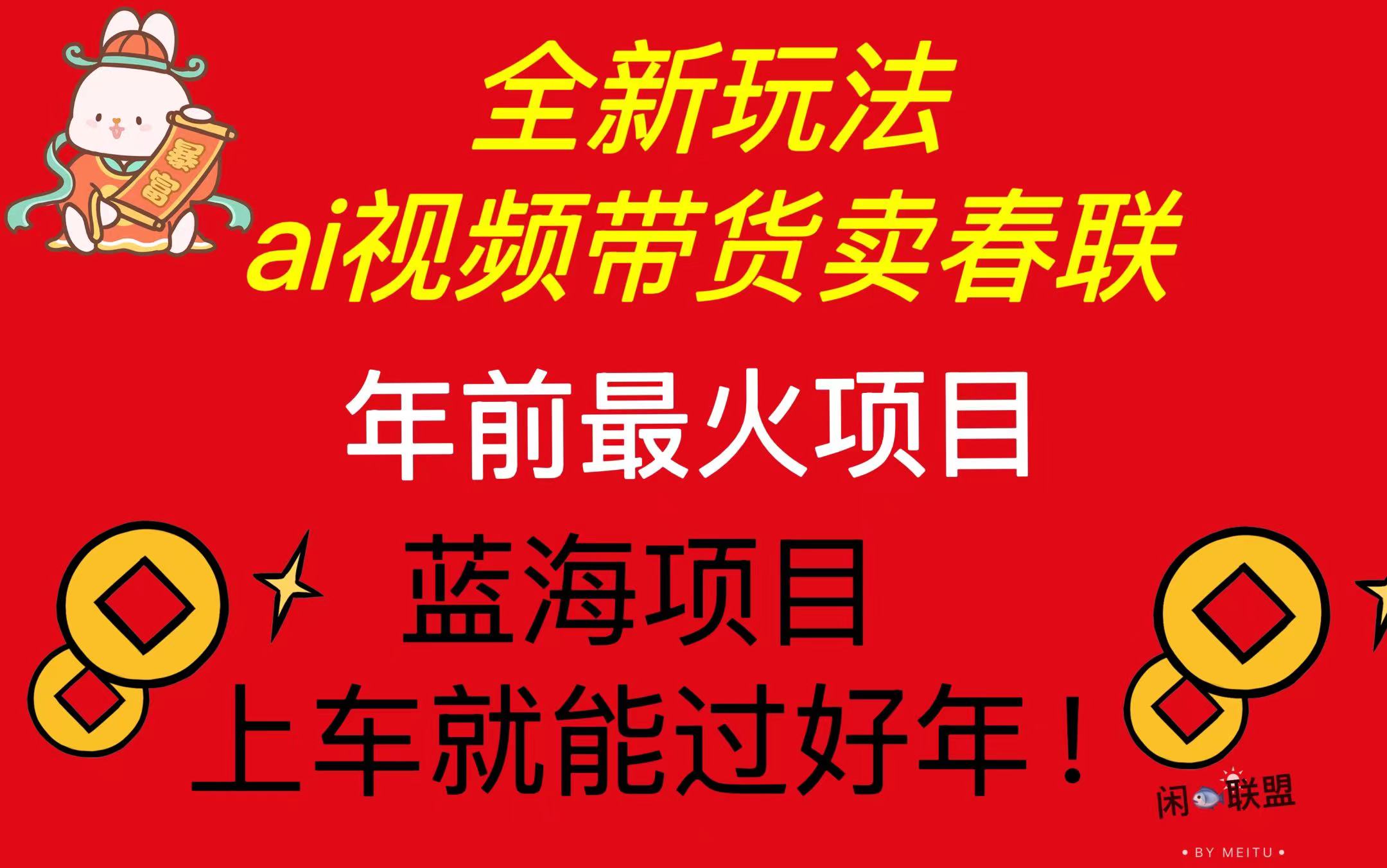Ai视频带货卖春联全新简单无脑玩法，年前最火爆项目，爆单过好年-轻创副业圈