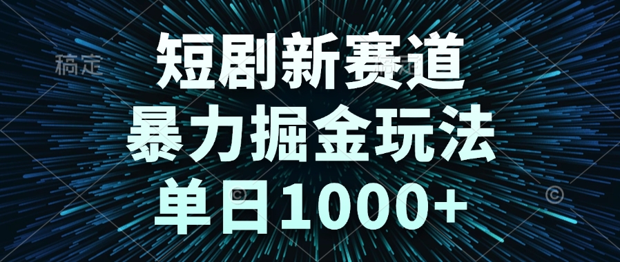 短剧新赛道，暴力掘金玩法，单日1000+-轻创副业圈