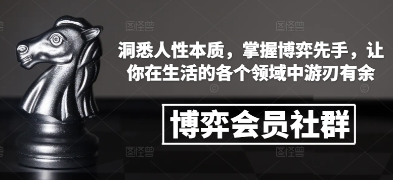 博弈会员社群，洞悉人性本质，掌握博弈先手，让你在生活的各个领域中游刃有余-轻创副业圈