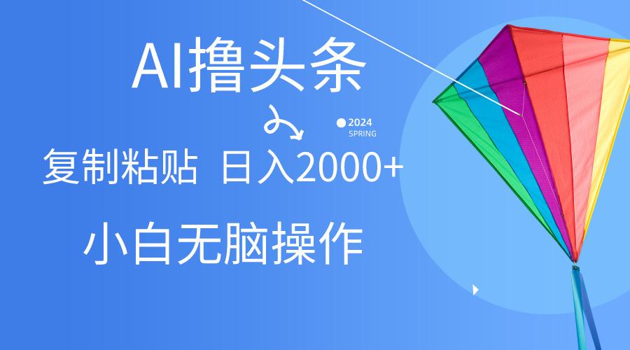 AI一键生成爆款文章撸头条,无脑操作，复制粘贴轻松,日入2000+-轻创副业圈