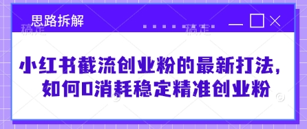 小红书截流创业粉的最新打法，如何0消耗稳定精准创业粉【思路拆解】-轻创副业圈