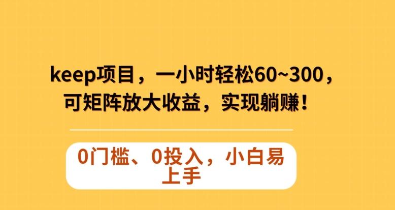 Keep蓝海项目，一小时轻松60~300＋，可矩阵放大收益，可实现躺赚【揭秘】-轻创副业圈