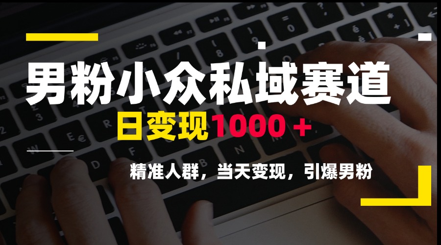 男粉小众私域赛道，日变现1000＋，精准人群，当天变现，引爆男粉-轻创副业圈
