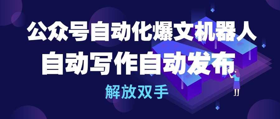 (10069期)公众号流量主自动化爆文机器人，自动写作自动发布，解放双手-轻创副业圈