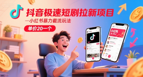 抖音极速短剧拉新项目，小红书暴力截流玩法，单价20一个-轻创副业圈