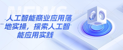 人工智能商业应用落地实操，探索人工智能应用实践-轻创副业圈