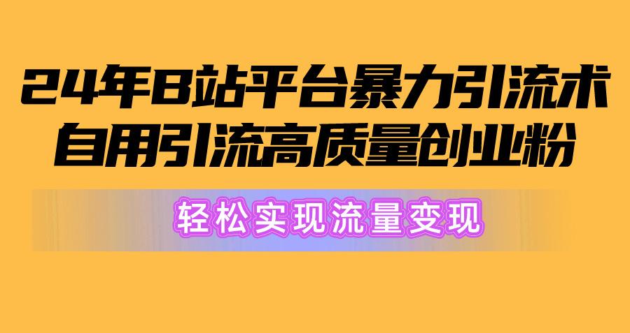 2024年B站平台暴力引流术，自用引流高质量创业粉，轻松实现流量变现！-轻创副业圈