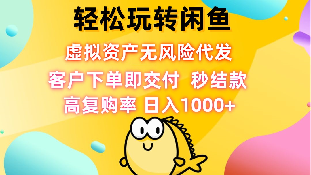 轻松玩转闲鱼 虚拟资产无风险代发 客户下单即交付 秒结款 高复购率 日…-轻创副业圈