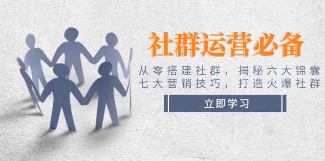 社群运营必备！从零搭建社群，揭秘六大锦囊、七大营销技巧，打造火爆社群-轻创副业圈