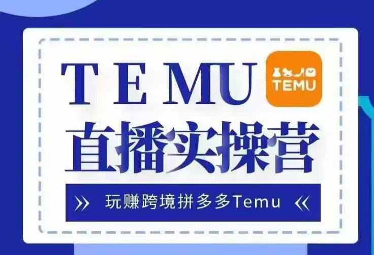 Temu直播实战营，玩赚跨境拼多多Temu，国内电商卷就出海赚美金-轻创副业圈