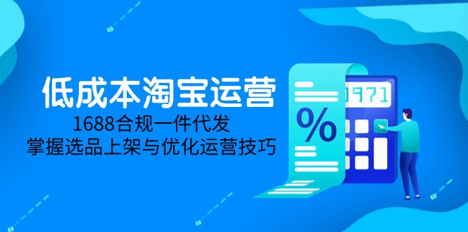 低成本淘宝运营-5月更新，1688合规一件代发，掌握选品上架与优化运营技巧-轻创副业圈