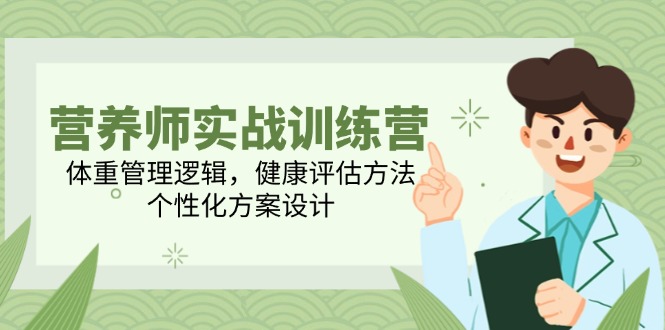 营养师实战训练营，体重管理逻辑，健康评估方法，个性化方案设计-轻创副业圈