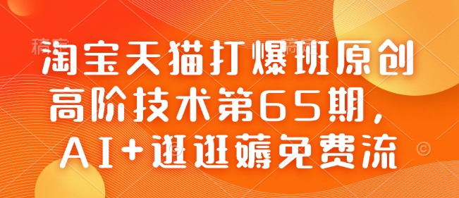 淘宝天猫打爆班原创高阶技术第65期，AI+逛逛薅免费流-轻创副业圈