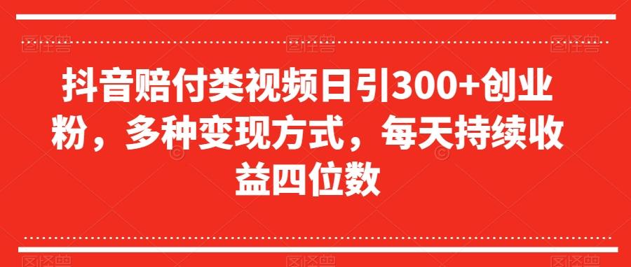 抖音赔付类视频日引300+创业粉，多种变现方式，每天持续收益四位数【揭秘】-轻创副业圈