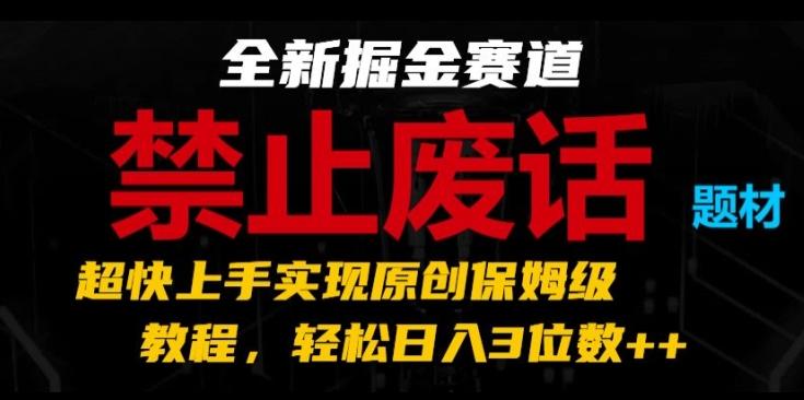全新掘金赛道，禁止废话题材，超快上手实现原创保姆级教程，轻松日入3位数【揭秘】-轻创副业圈