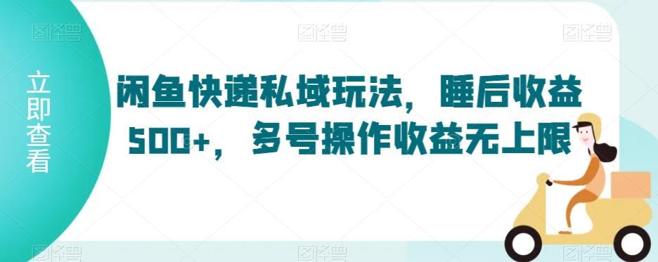 闲鱼快递私域玩法，睡后收益500+，多号操作收益无上限【揭秘】-轻创副业圈