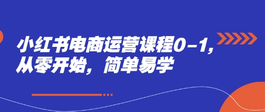 小红书电商运营课程0-1，从零开始，简单易学-轻创副业圈