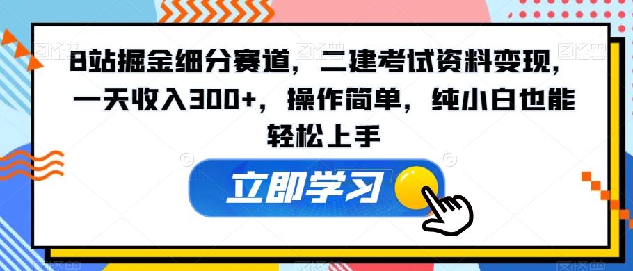 B站掘金细分赛道，二建考试资料变现，一天收入300+，操作简单，纯小白也能轻松上手-轻创副业圈