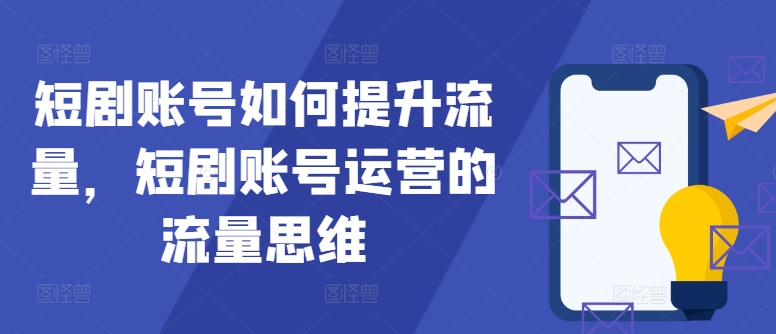 短剧账号如何提升流量，短剧账号运营的流量思维-轻创副业圈