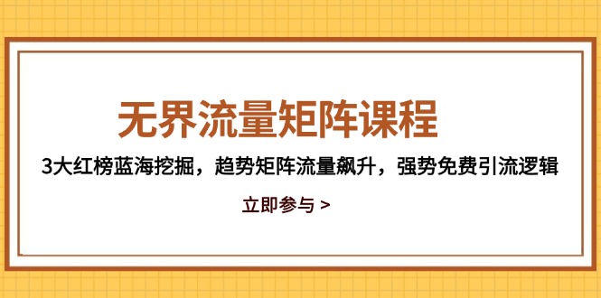 无界流量矩阵课程，3大红榜蓝海挖掘，趋势矩阵流量飙升，强势免费引流逻辑-轻创副业圈