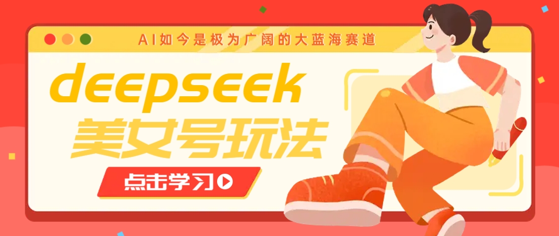 借助deepseek创作出各种风格的美女视频，7天快速涨粉，多种变现月入万元-轻创副业圈