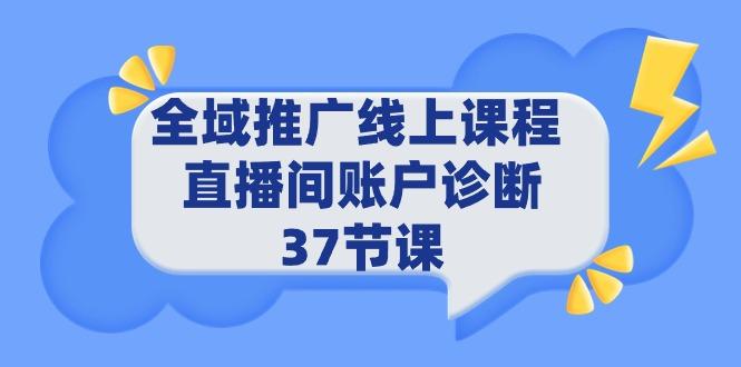 (9577期)全域推广线上课程 _ 直播间账户诊断 37节课-轻创副业圈