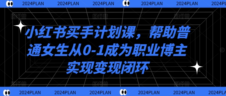 小红书买手计划课，帮助普通女生从0-1成为职业博主实现变现闭环-轻创副业圈