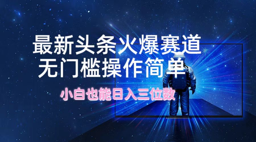 最新头条火爆赛道，无门槛操作简单，小白也能日入三位数-轻创副业圈