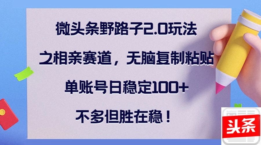 微头条野路子2.0玩法之相亲赛道，无脑复制粘贴，单账号日稳定100+，不…-轻创副业圈