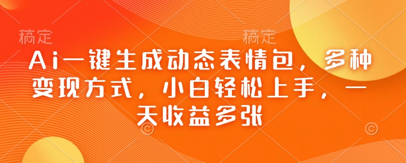 Ai一键生成动态表情包，多种变现方式，小白轻松上手，一天收益多张-轻创副业圈