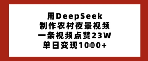 用DeepSeek制作农村夜景视频，一条视频点赞23W，单日变现多张-轻创副业圈