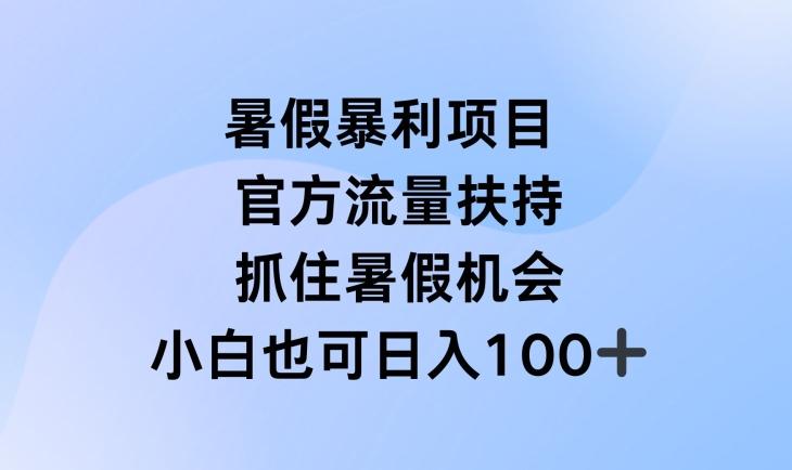 暑假暴利直播项目，官方流量扶持，把握暑假机会【揭秘】-轻创副业圈