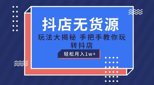 抖店无货源玩法，保姆级教程手把手教你玩转抖店，轻松月入1W+【揭秘】-轻创副业圈