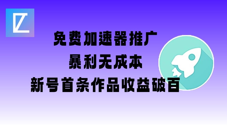 免费加速器推广项目_新号首条作品收益破百【图文+视频+2w字教程】-轻创副业圈