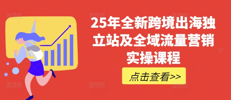 25年全新跨境出海独立站及全域流量营销实操课程，跨境电商独立站TIKTOK全域营销普货特货玩法大全-轻创副业圈