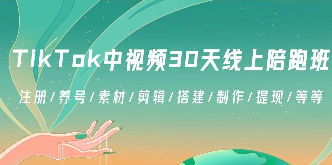 TikTok中视频-30天线上陪跑班：注册/养号/素材/剪辑/搭建/制作/提现/等等-轻创副业圈