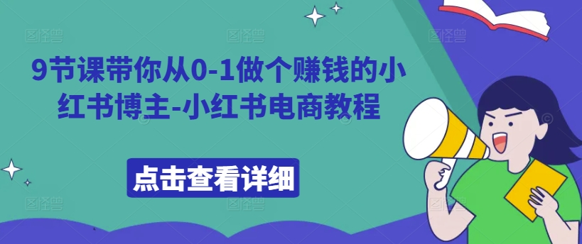 9节课带你从0-1做个赚钱的小红书博主-小红书电商教程-轻创副业圈