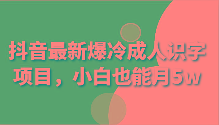 抖音最新爆冷成人识字项目，小白也能月5w-轻创副业圈