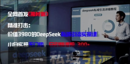 精准打击：价值3980的DeepSeek私域引流实操课，小白实操无门槛，日引精准粉300+-轻创副业圈