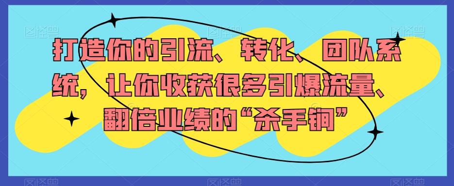 打造你的引流、转化、团队系统，让你收获很多引爆流量、翻倍业绩的“杀手锏”-轻创副业圈